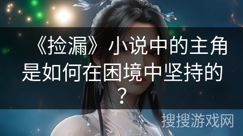 《捡漏》小说中的主角是如何在困境中坚持的？