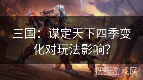 三国：谋定天下四季变化对玩法影响？