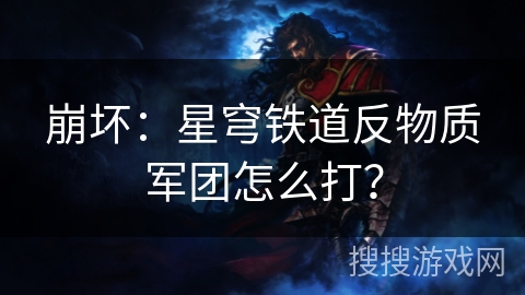 崩坏：星穹铁道反物质军团怎么打？