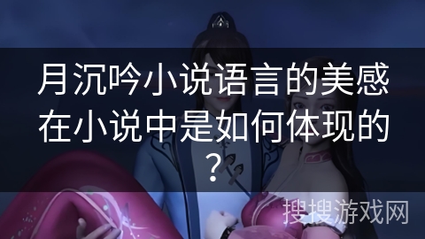 月沉吟小说语言的美感在小说中是如何体现的？