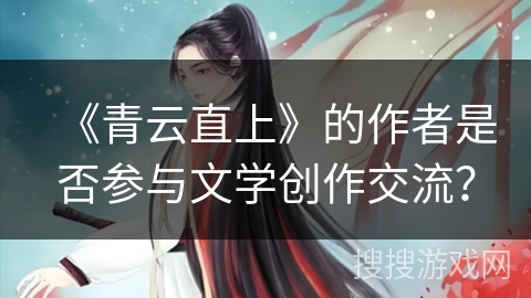 《青云直上》的作者是否参与文学创作交流？