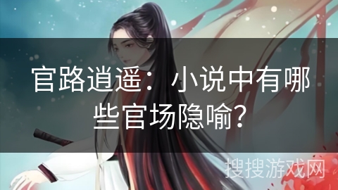 官路逍遥：小说中有哪些官场隐喻？