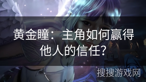 黄金瞳：主角如何赢得他人的信任？