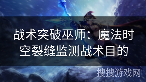战术突破巫师：魔法时空裂缝监测战术目的