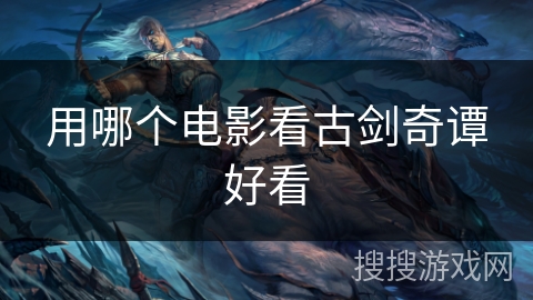 用哪个电影看古剑奇谭好看