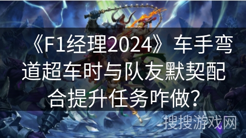 《F1经理2024》车手弯道超车时与队友默契配合提升任务咋做？