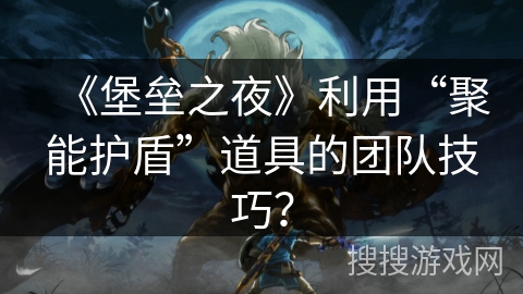 《堡垒之夜》利用“聚能护盾”道具的团队技巧? 《堡垒之夜》利用“聚能护盾”道具的团队技巧?