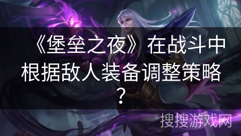 《堡垒之夜》在战斗中根据敌人装备调整策略？