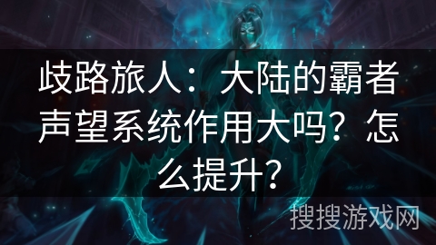歧路旅人:大陆的霸者声望系统作用大吗?怎么提升? 歧路旅人:大陆的霸者声望系统作用大吗?怎么提升?