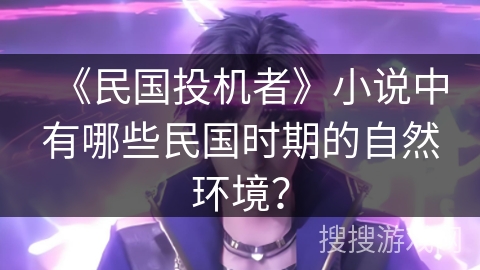 《民国投机者》小说中有哪些民国时期的自然环境？
