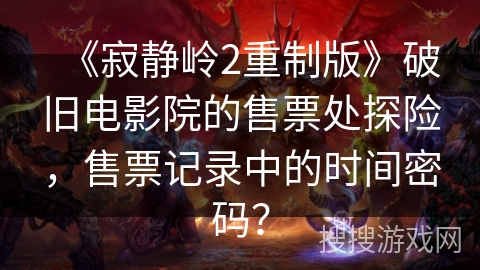 《寂静岭2重制版》破旧电影院的售票处探险，售票记录中的时间密码？