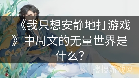 《我只想安静地打游戏》中周文的无量世界是什么？