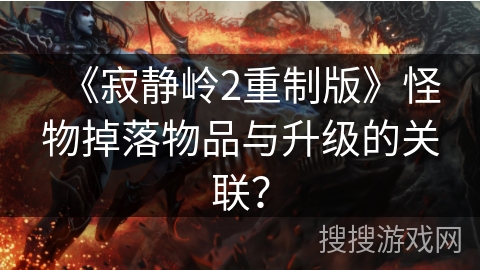 《寂静岭2重制版》怪物掉落物品与升级的关联？