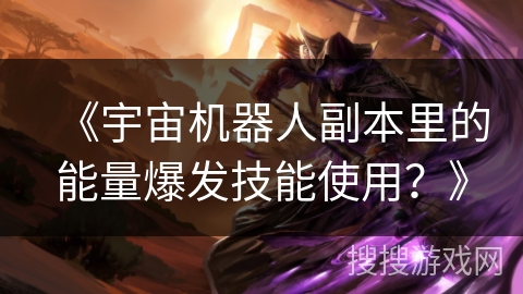 《宇宙机器人副本里的能量爆发技能使用？》