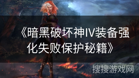 《暗黑破坏神IV装备强化失败保护秘籍》
