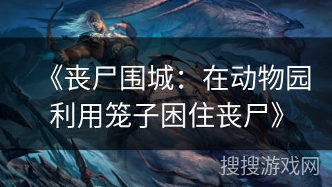 《丧尸围城：在动物园利用笼子困住丧尸》