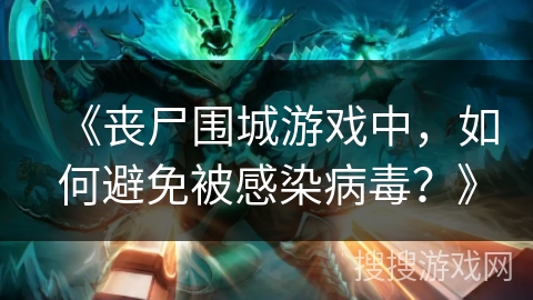 《丧尸围城游戏中，如何避免被感染病毒？》