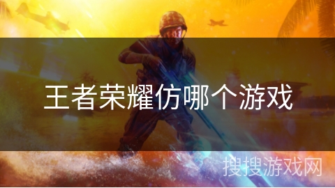 王者荣耀仿哪个游戏 王者荣耀仿哪个游戏