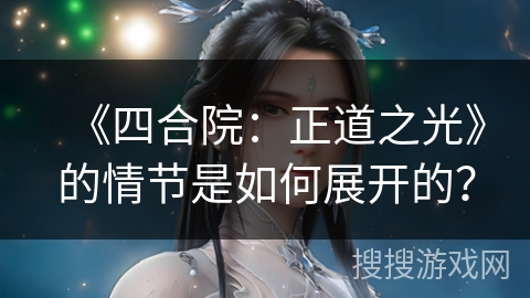 《四合院:正道之光》的情节是如何展开的? 《四合院:正道之光》的情节是如何展开的?