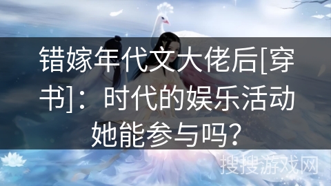 错嫁年代文大佬后[穿书]：时代的娱乐活动她能参与吗？
