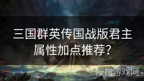三国群英传国战版君主属性加点推荐？