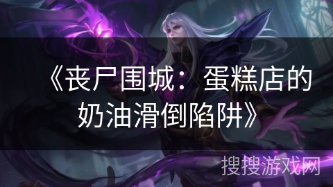 《丧尸围城：蛋糕店的奶油滑倒陷阱》