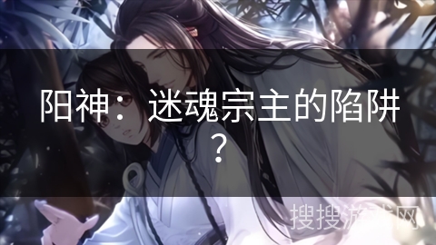 阳神：迷魂宗主的陷阱？