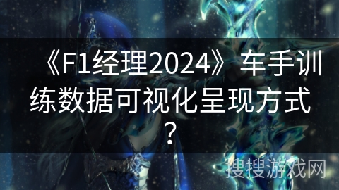 《F1经理2024》车手训练数据可视化呈现方式？