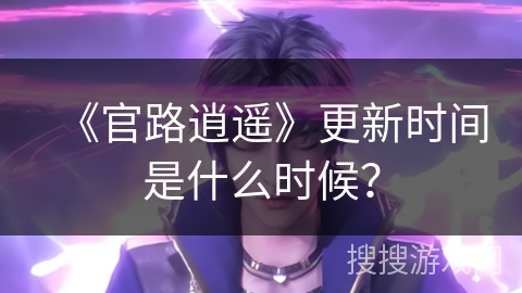 《官路逍遥》更新时间是什么时候？