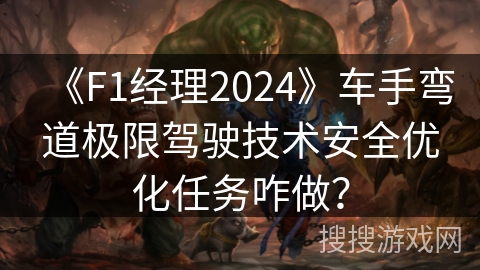《F1经理2024》车手弯道极限驾驶技术安全优化任务咋做？