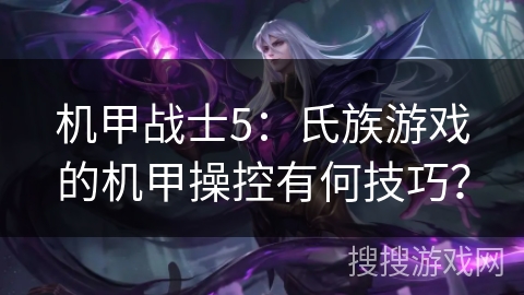 机甲战士5：氏族游戏的机甲操控有何技巧？
