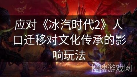 应对《冰汽时代2》人口迁移对文化传承的影响玩法 应对《冰汽时代2》人口迁移对文化传承的影响玩法