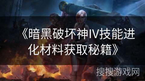 《暗黑破坏神IV技能进化材料获取秘籍》