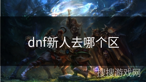 dnf新人去哪个区