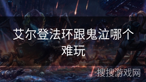 艾尔登法环跟鬼泣哪个难玩 艾尔登法环跟鬼泣哪个难玩