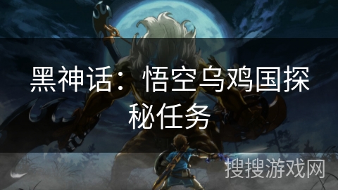 黑神话：悟空乌鸡国探秘任务