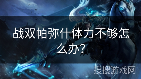 战双帕弥什体力不够怎么办？