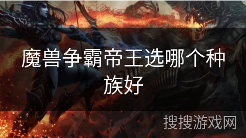 魔兽争霸帝王选哪个种族好 魔兽争霸帝王选哪个种族好