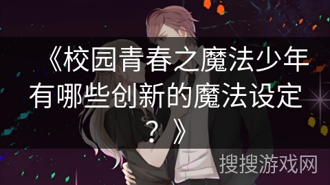《校园青春之魔法少年有哪些创新的魔法设定？》