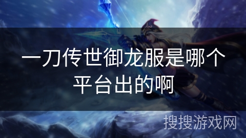 一刀传世御龙服是哪个平台出的啊