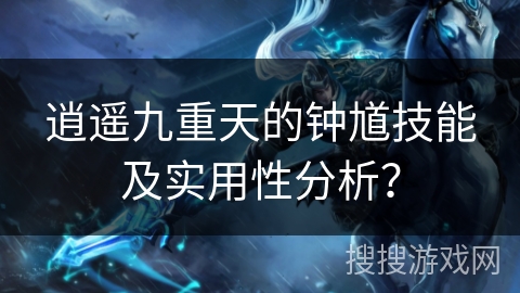 逍遥九重天的钟馗技能及实用性分析？