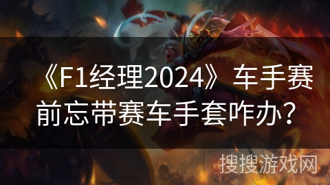 《F1经理2024》车手赛前忘带赛车手套咋办？