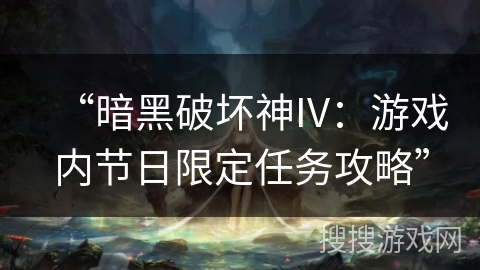 “暗黑破坏神IV：游戏内节日限定任务攻略”