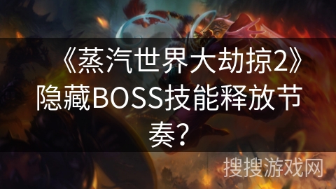 《蒸汽世界大劫掠2》隐藏BOSS技能释放节奏？