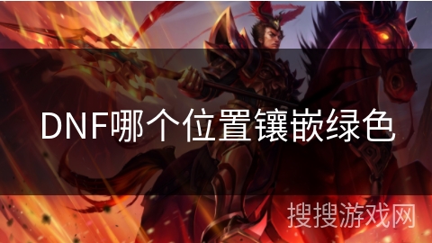 DNF哪个位置镶嵌绿色 DNF哪个位置镶嵌绿色