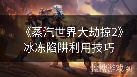 《蒸汽世界大劫掠2》冰冻陷阱利用技巧