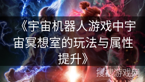 《宇宙机器人游戏中宇宙冥想室的玩法与属性提升》 《宇宙机器人游戏中宇宙冥想室的玩法与属性提升》