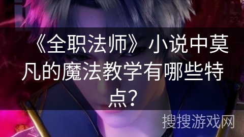 《全职法师》小说中莫凡的魔法教学有哪些特点？