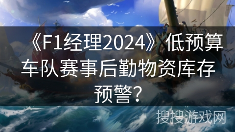 《F1经理2024》低预算车队赛事后勤物资库存预警? 《F1经理2024》低预算车队赛事后勤物资库存预警?