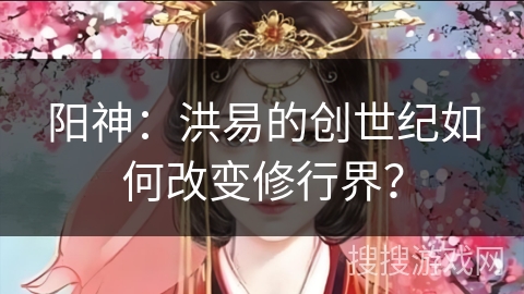阳神：洪易的创世纪如何改变修行界？